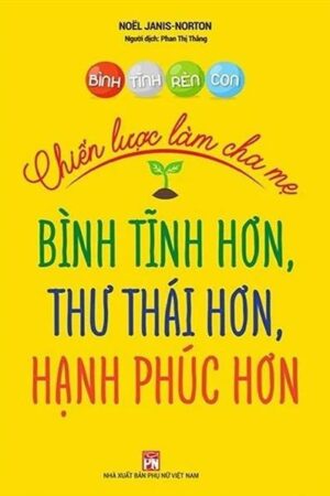 Bình Tĩnh Rèn Con - Chiến Lược Làm Cha Mẹ